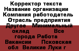 Корректор текста › Название организации ­ Компания-работодатель › Отрасль предприятия ­ Другое › Минимальный оклад ­ 23 000 - Все города Работа » Вакансии   . Псковская обл.,Великие Луки г.